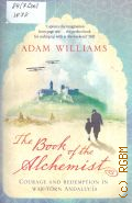 Williams A., The book of the Alchemist. courage and redemption in war-torn Andalucia � 2010
