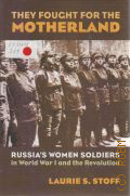 Stoff L. S., They Fought For the Motherland. Russia s Women Soldiers in World War I and the Revolution  2006