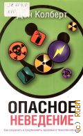 Колберт Д., Опасное неведение. как сохранить и приумножить здоровье в техногенном мире — 2010