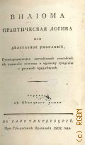 Вилиом П., Вилиома практическая логика, или Деятельное умословие, руководствующее легчайшим способом к познанию истины и здравому суждению о разных предметах — 1802