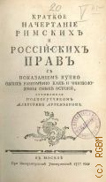 Артемьев А.А., Краткое начертание римских и российских прав. С показанием купно обоих равномерно как и чиноположения оных историй, — 1777