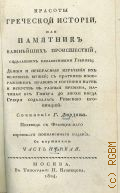 Дюрдан Р. Ж., Ч. 1. Красоты греческой истории, или Памятник важнейших происшествий, соделавших незабвенными Греков; Деяния и прекрасные изречения их великих мужей; с кратким изображением нравов и состояния наук и искусств в разные времена, начиная от Гомера до эпохи когда Греция соделалась Римской провинцией — 1824