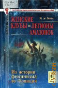 Вилье М. де, Женские клубы и легионы амазонок. из истории феминизма во Франции — 2011