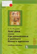 Маркова С. П., Англия эпохи Средневековья и раннего Нового времени. учебное пособие для студентов высших учебных заведений, обучающихся по специальности030401 История — 2007