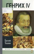 Балакин В. Д., Генрих IV — 2011 (Жизнь замечательных людей. серия биографий. основана в 1860 г. Ф. Павленковым и продолжена в 1933 г. М. Горьким. вып. 1492 (1292))