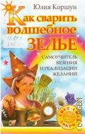 Коршун Ю., Как сварить волшебное зелье.Самоучитель везения и реализации желаний — 2008 (Свет. Сила. Добро)