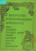 Искусство приготовления домашних вин, наливок, русских водок, медов, сбитней, квасов, пива, напитков — 1991