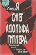 Кемпка Э., Я сжег Адольфа Гитлера. Док. рассказ о последних днях жизни Гитлера — 1994