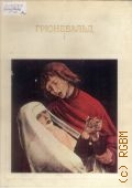 Немилов А.Н., Грюневальд: Жизнь и творчество мастера Матиса Нитхарта-Готхарта. [альбом] — 1972