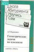 Мордкович А. Г., Геометрические задачи на плоскости. 50 задач с решениями. Коммент., советы, замечания. 50 задач для самостоят. решения. Ответы, указания — 1995 (Школа Абитуриента:Научись сам. Шанс)
