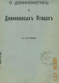 О длинноногих и длинноносых птицах. Чтение для народа. (Чит. в нар. аудитории Пед. музея воен.-учеб. заведений, в Солян. городке, в С.-Петербурге) — 1900