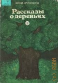 Крутогоров Ю.А., Рассказы о деревьях. [Для сред. и ст. возраста] — 1987
