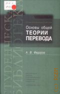 Федоров А. В., Основы общей теории перевода (лингвистические проблемы). учеб. пособие для ин-тов и фак. иностр. яз. — 2002 (Студенческая библиотека)