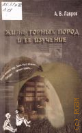 Лавров А. В., Жизнь горных пород и ее изучение — 2011 (Научно-популярная серия) (Библиотека