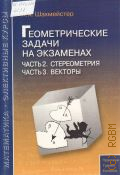 Шахмейстер А. Х., Ч. 2: Стереометрия. Ч. 3: Векторы. пособие для школьников, абитуриентов и преподавателей. Геометрические задачи на экзаменах — 2012
