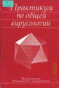 Практикум по общей вирусологии. [для биол. спец. ун-тов] — 1981