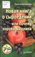 Себастьянович П., Новая книга о сыроедении, или Почему коровы хищники — 2013 (Без таблеток. ru)