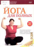 Йога для полных — cop. 2009 (Путь к здоровью и совершенству) (Здоровье без лекарств)