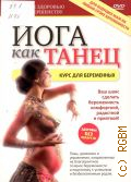Йога как танец. курс для беременных. ваш шанс сделать беременность комфортной, радостной и приятной! — cop. 2010 (Путь к здоровью и совершенству) (Здоровье без лекарств)