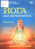 Йога для беременных. 1 триместр. Заботимся о будущем малыше с начала беременности — 2009 (Энциклопедия женского здоровья) (Специальная практика для будущих мам)