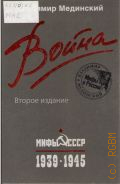 Мединский В. Р., Война. Мифы СССР. 1939-1945 — 2013 (Мифы о России)