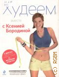 Бородина К., Худеем вместе с Ксенией Бородиной. о диетах, таблетках, спорте, стиле и... женском счастье. [откровенная книга популярной ведущей Реалити-шоу