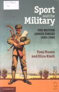 Mason T., Sport and the Military. The British Armed Forces 1880-1960 — 2010