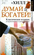 Хилл Н., Думай и богатей!. Классическое издание, исправленное и дополненное — 2013 (Школа успеха)