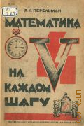 Перельман Я.И., Математика на каждом шагу. Книга для внеклассного чтения школ ФЗС. Допущено Комиссией по книге Ленинградского Облоно — 1931