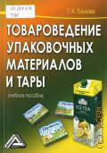 Трыкова Т. А., Товароведение упаковочных материалов и тары. учебное пособие — 2013