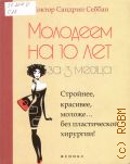 Себбан С., Молодеем на 10 лет за 3 месяца. стройнее, красивее, моложе...без пластической хирургии! — 2013