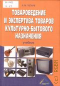 Чечик А. М., Товароведение и экспертиза товаров культурно-бытового назначения. учебник. для студентов вузов, обучающихся по специальности