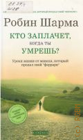 Шарма Р. С., Кто заплачет, когда ты умрешь?. Уроки жизни от монаха, который продал свой
