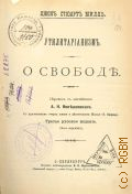 Милль Д. С., Утилитарианизм. О свободе. С прил. Очерка жизни и деятельности Милля. Е. Конради — 1900