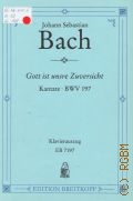Bach J.S., Gott ist unsre Zuversicht: Kantate: BWV 197: Trauungskantate f&#252;r Sopran, Alt, Ba&#223;; vierstimmigen Chor; Oboe I / II, Oboe d'amore I / II; Fagotto; Tromba I / II / III, Timpani; Violino  I / II, Viola; Basso continuo. Klavierauszug von Bernhard Todt  1987
