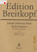 Bach J.S., Sonaten . 4 - 6: BWV 1017 - 1019. Sechs Sonaten: f&#252;r Violine und Klavier: BWV 1014 - 1019. B. 2  1983 (Edition Breitkopf)