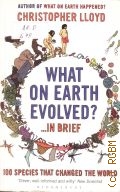 Lloyd C., What on Earth Evolved? ... in Brief. 100 Species That Have Changed the World — 2010