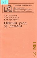 Мазурин А.В., Общий уход за детьми. Учебное пособие — 1989 (Учебная литература. Для студентов медицинских институтов. Педиатрический факультет)