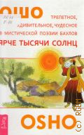 Ошо, Ярче тысячи солнц. Трепетное, удивительное, чудесное в мистической поэзии баулов — 2013 (Путь мистика)