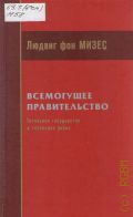 Мизес Л. фон, Всемогущее правительство. тотальное государство и тотальная война — 2013