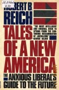Reich R.B., Tales of a New America. The Anxious Liberal s Guide to the Future  1987