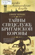 Черняк Е. Б., Тайны спецслужб британской Короны. провокации туманного Альбиона — 2014 (Записки английского клуба)