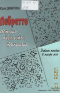 Димитрин Ю. Г., Либретто: история, творчество, технология. Учебное пособие в жанре эссе — 2012