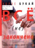 Букай Х., Все (не) закончено. Прими жизнь такой, какая она есть — 2014