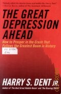 Dent H. S., The Great Depression Ahead. How To Prosper In The Crash That Follows The Greatest Boom In Histor  2009