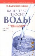 Батмангхелидж Ф., Ваше тело просит воды. профилактическое руководство — 2013 (Здоровье и альтернативная медицина)