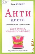 Дензигер Л., Антидиета. Ешьте больше, чтобы весить меньше — 2014