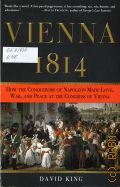 King D., Vienna, 1814. How the Conquerors of Napoleon Made Love, War, and Peace at the Congress of Vienna � [2008]