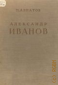 Алпатов М.В., Александр Андреевич Иванов: Жизнь и творчество. Т.1 — 1956 (Русские художники: монографии)