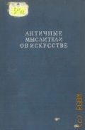 Античные мыслители об искусстве. Сборник высказываний древнегреческих философов и писателей об искусстве — 1938